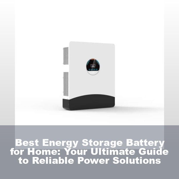 Best Energy Storage Battery for Home: Your Ultimate Guide to Reliable Power Solutions
